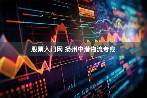 股票入门网 扬州中港物流专线